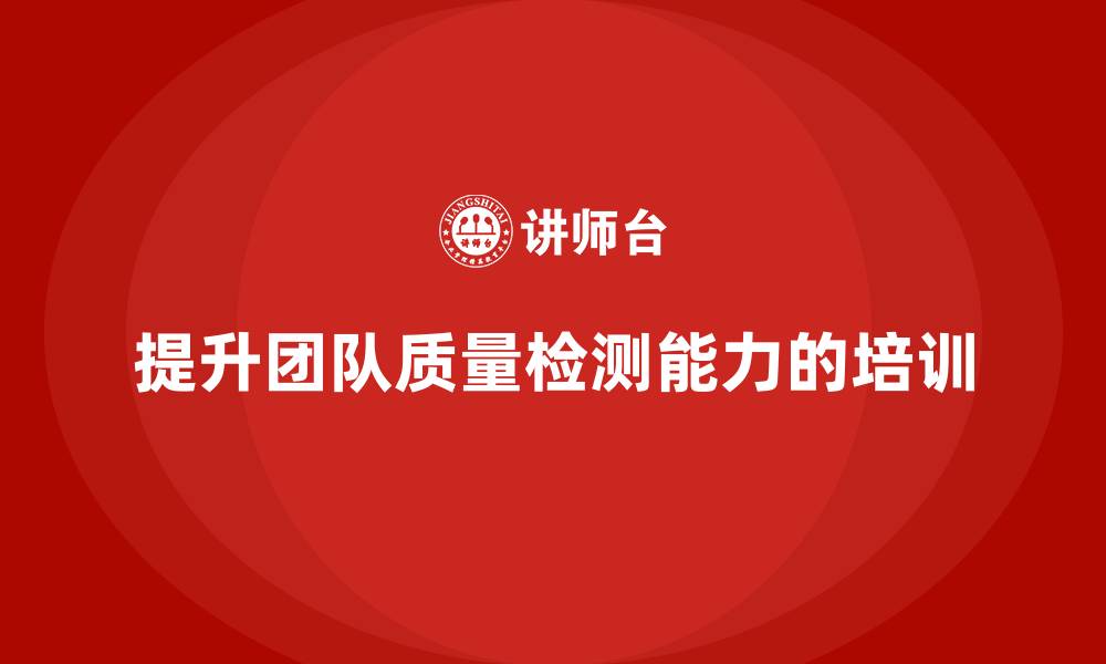 文章产品质量先期策划培训助力团队提升质量检测能力的缩略图