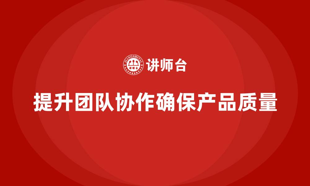 文章产品质量先期策划培训提升团队质量管理的协作性的缩略图