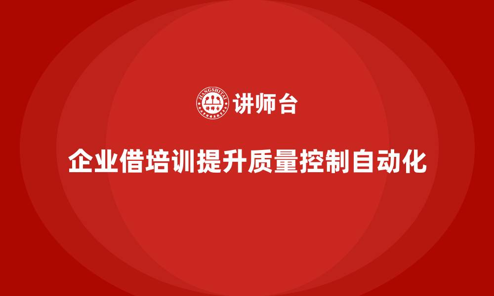 文章产品质量先期策划培训帮助企业提升质量控制的自动化的缩略图