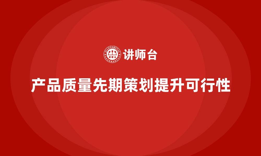 文章产品质量先期策划培训提升质量目标达成的可行性的缩略图