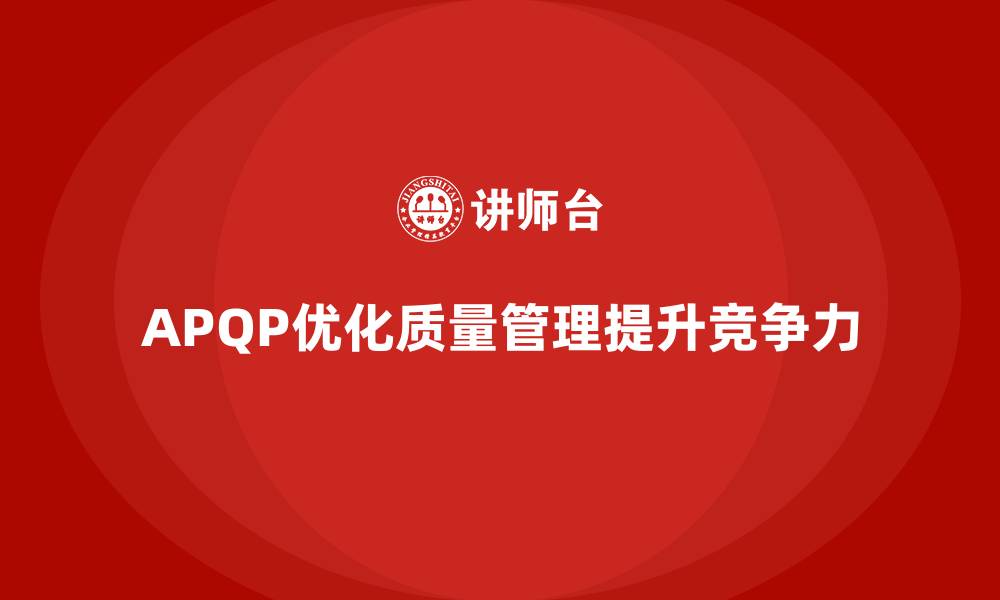 文章APQP产品质量先期策划培训帮助企业优化质量检测流程的缩略图