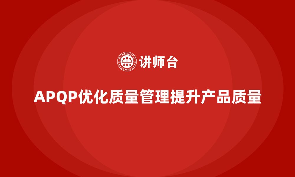 文章APQP产品质量先期策划培训优化质量管理的战略执行的缩略图