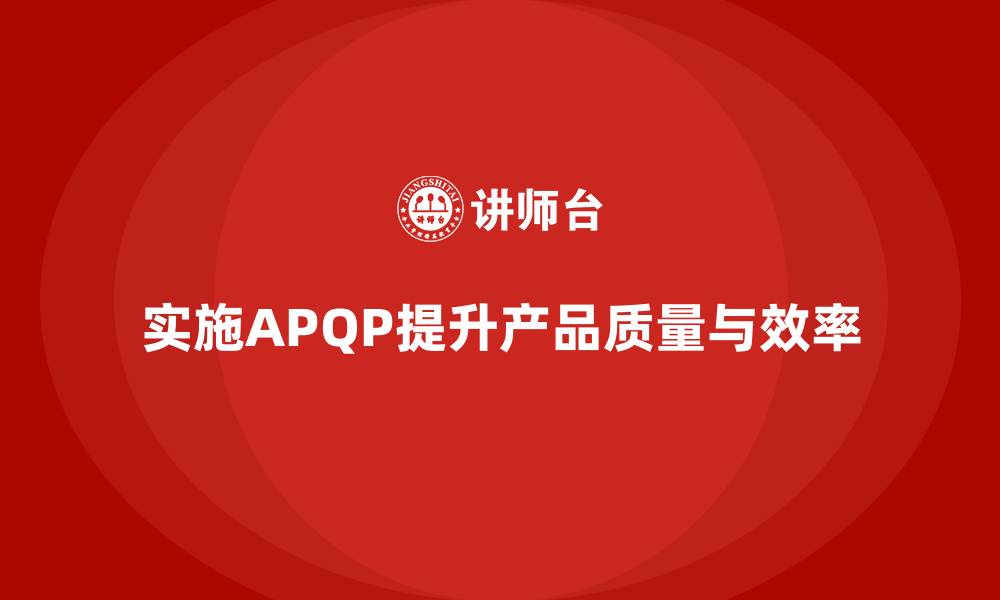 文章APQP产品质量先期策划培训提升质量目标达成的执行效率的缩略图