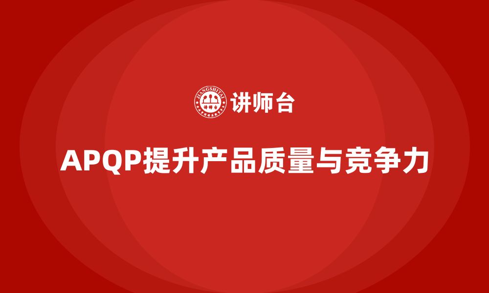 文章APQP产品质量先期策划培训加强质量控制体系的有效性的缩略图