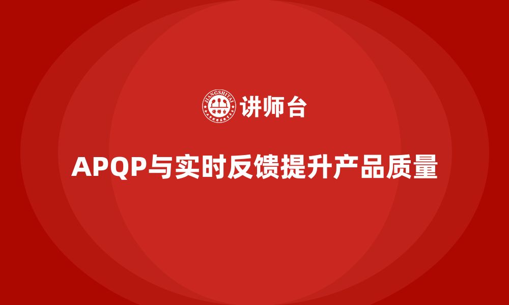 文章APQP产品质量先期策划培训加强质量控制的实时反馈机制的缩略图