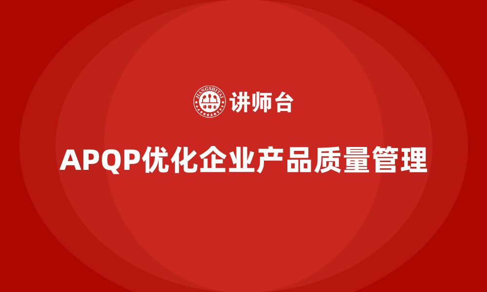 文章APQP产品质量先期策划培训优化质量目标管理的决策支持的缩略图