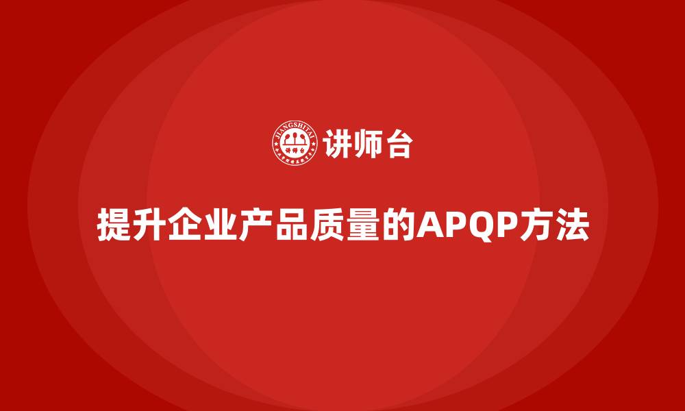 文章APQP产品质量先期策划培训帮助企业提升质量评估的深度的缩略图