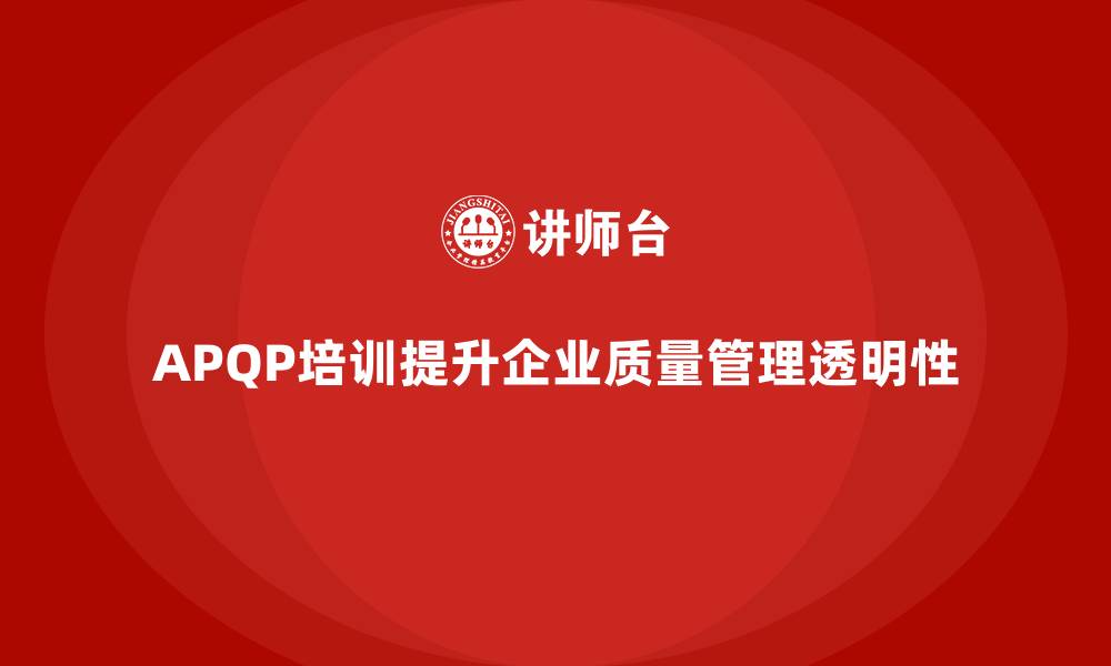 文章APQP产品质量先期策划培训加强企业质量问题处理的透明性的缩略图