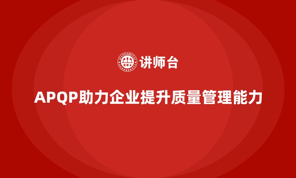 文章APQP产品质量先期策划培训助力提升企业质量目标管理能力的缩略图