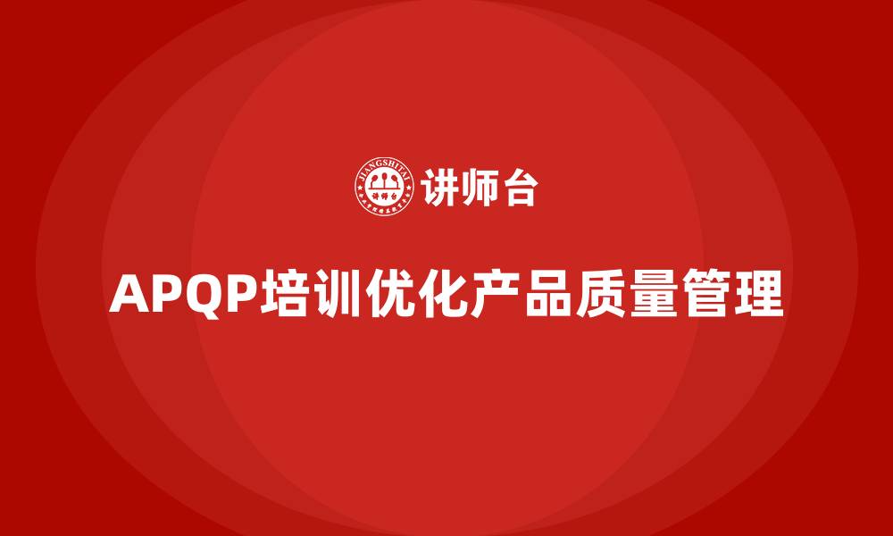 文章APQP产品质量先期策划培训优化质量目标的实施方案的缩略图