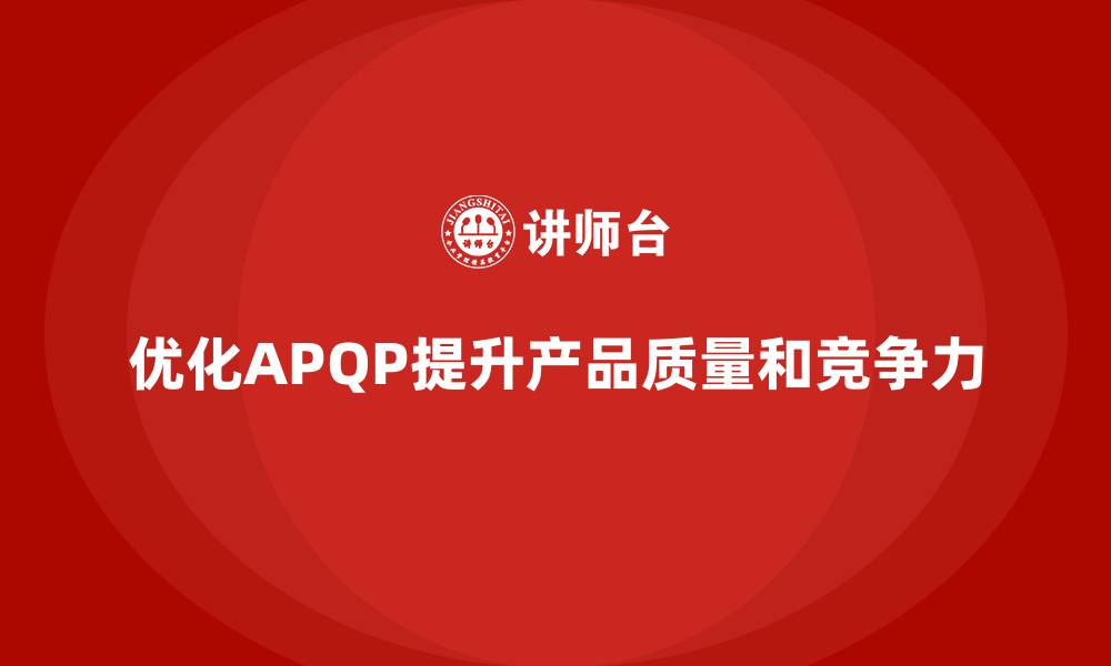 文章APQP产品质量先期策划培训优化质量评估的反馈系统的缩略图