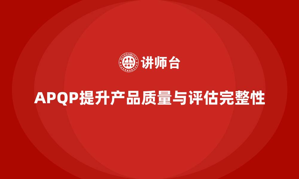 文章APQP产品质量先期策划培训提升质量评估的系统性与完整性的缩略图