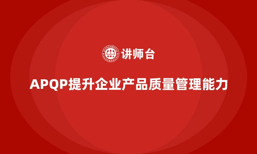 文章APQP产品质量先期策划培训提升质量控制的全局掌控力的缩略图