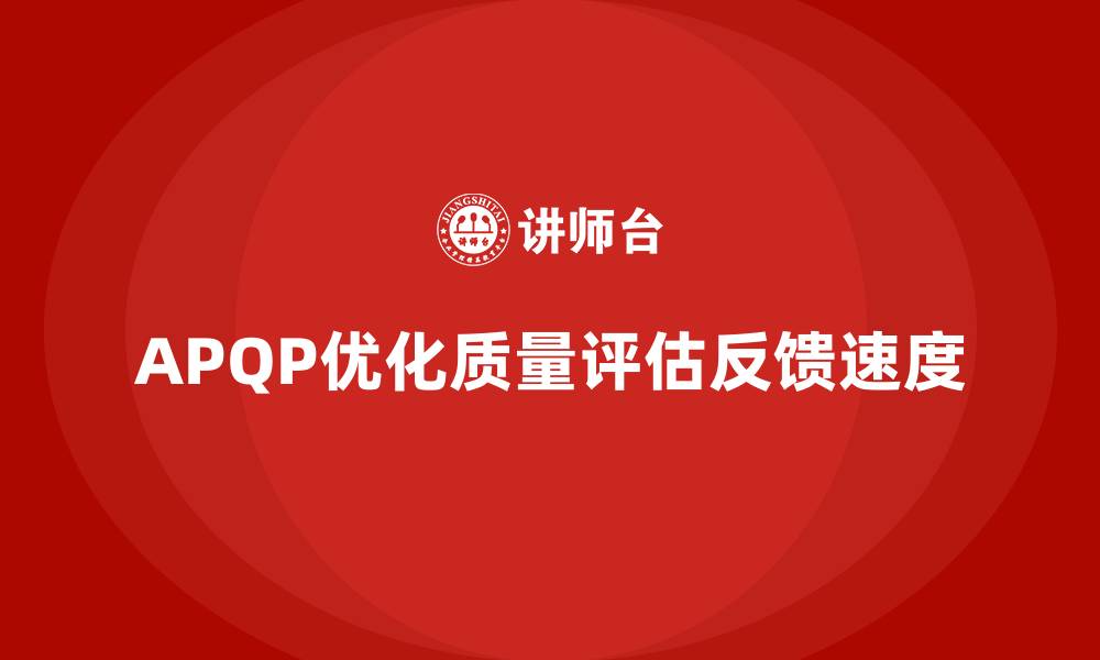 文章APQP产品质量先期策划培训优化质量评估的反馈速度的缩略图