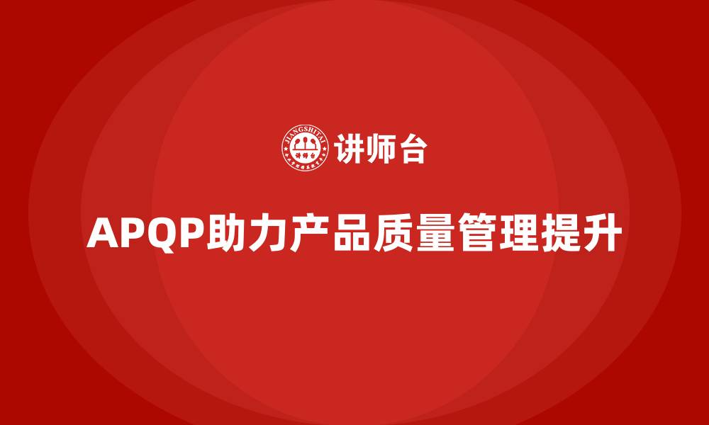 文章APQP产品质量先期策划培训优化质量目标管理的监控能力的缩略图