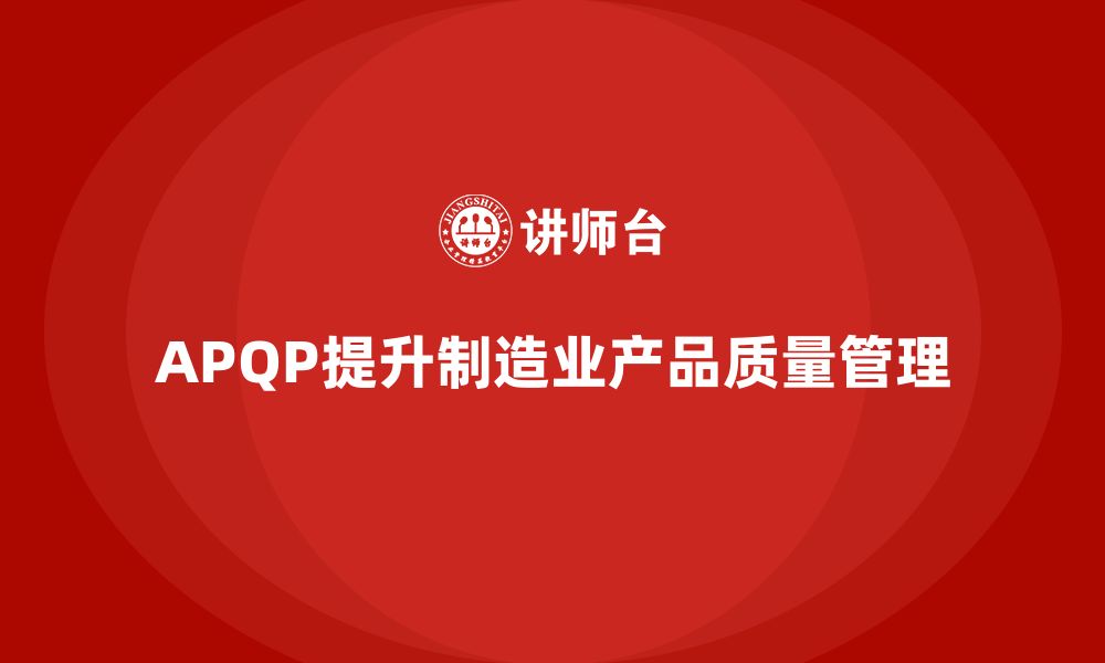 文章APQP产品质量先期策划培训提升质量问题处理的解决力的缩略图