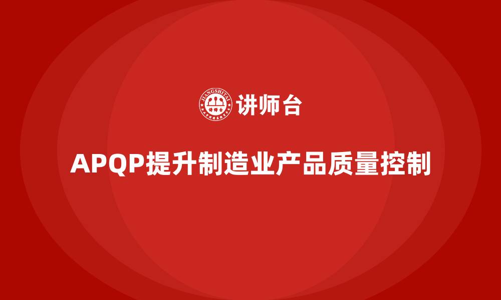 文章APQP产品质量先期策划培训提升质量控制的全局视野的缩略图