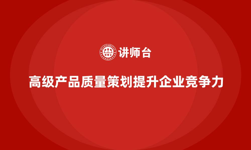 文章APQP产品质量先期策划培训加强质量目标管理的执行力度的缩略图