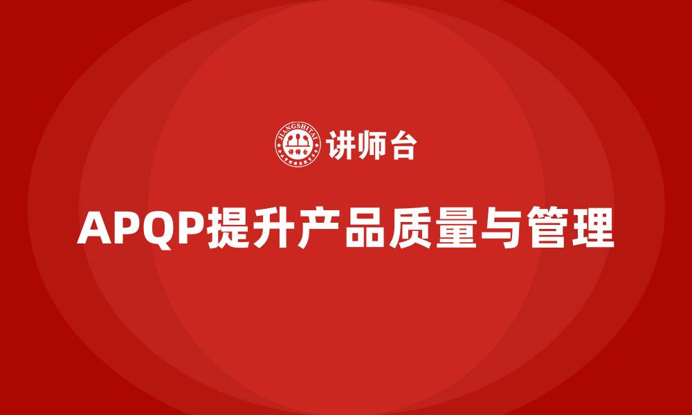 文章APQP产品质量先期策划培训提高质量管理的反馈机制的缩略图