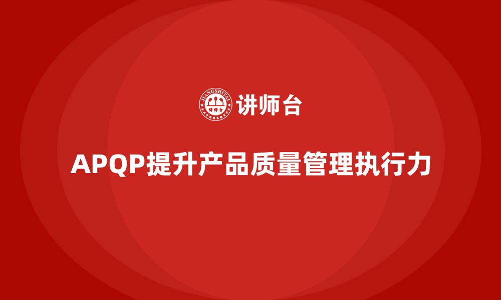 文章APQP产品质量先期策划培训提升质量管理的执行质量的缩略图