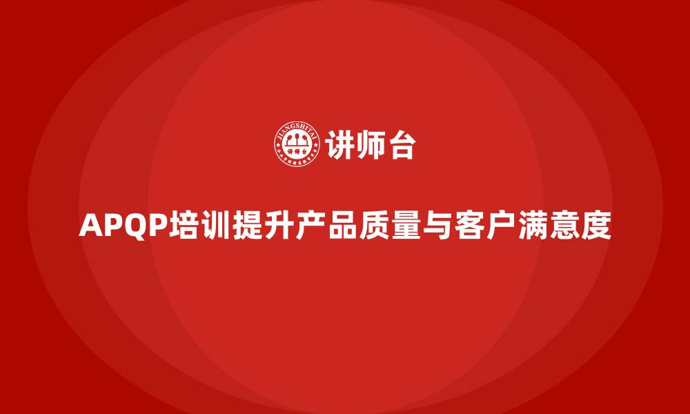 文章APQP产品质量先期策划培训提升质量评估的长效性的缩略图