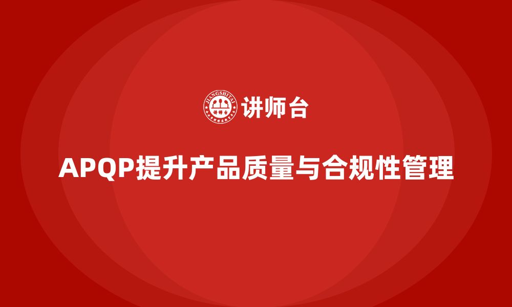 文章APQP产品质量先期策划培训强化产品质量管理的合规性的缩略图