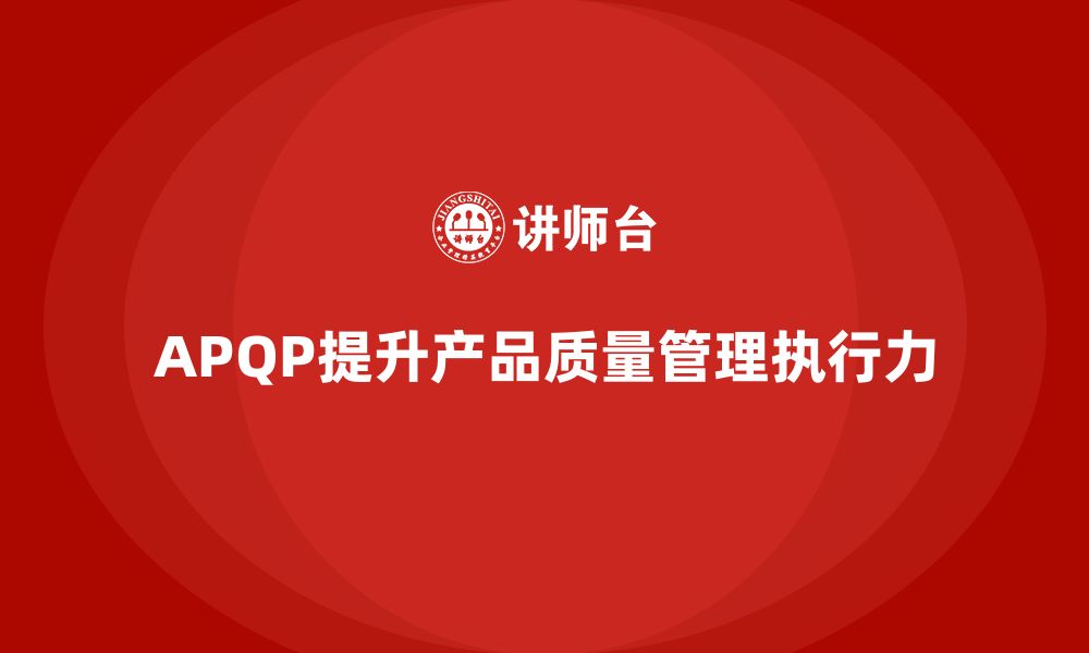 文章APQP产品质量先期策划培训提升产品质量管理的执行力的缩略图