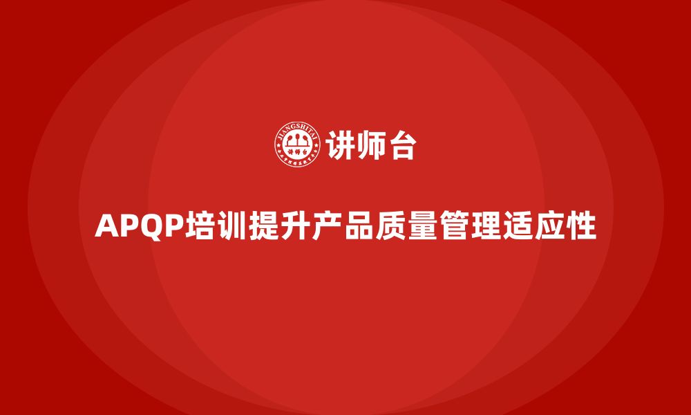 文章APQP产品质量先期策划培训增强产品质量管理的适应性的缩略图