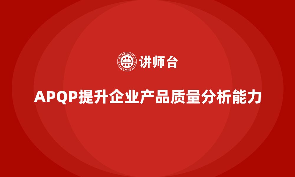 文章APQP产品质量先期策划培训提升产品质量的分析能力的缩略图