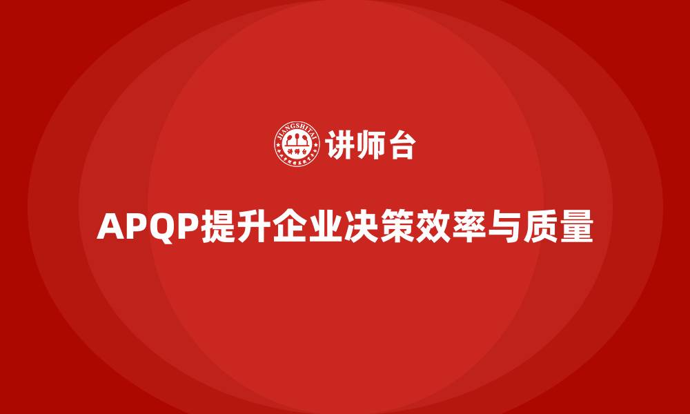 文章APQP产品质量先期策划培训提高质量管理的决策效率的缩略图