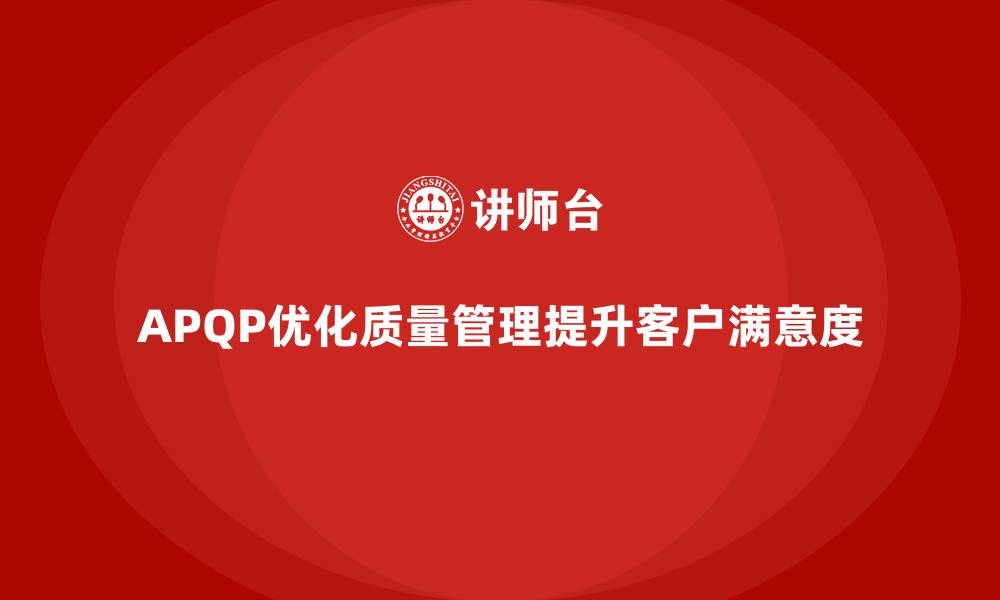 文章APQP产品质量先期策划培训优化质量管理的反馈机制的缩略图