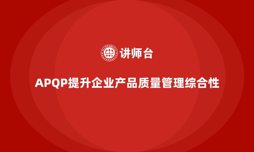 文章APQP产品质量先期策划培训提升产品质量管理的综合性的缩略图