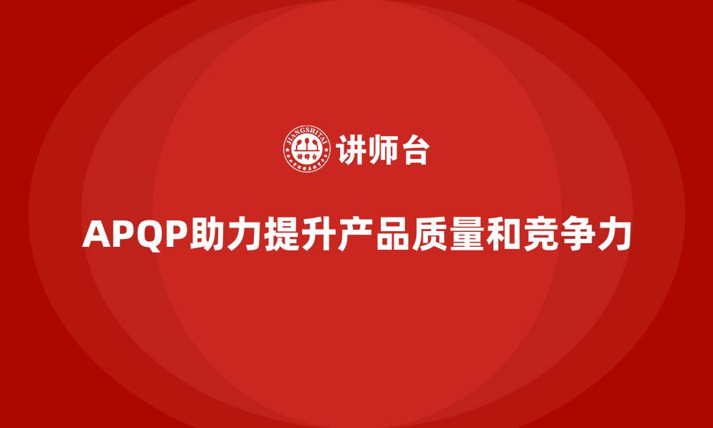 APQP助力提升产品质量和竞争力