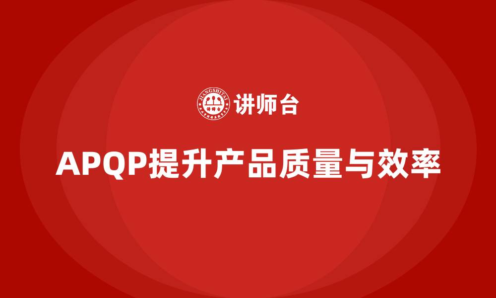 文章APQP产品质量先期策划优化产品质量控制的工作流程的缩略图