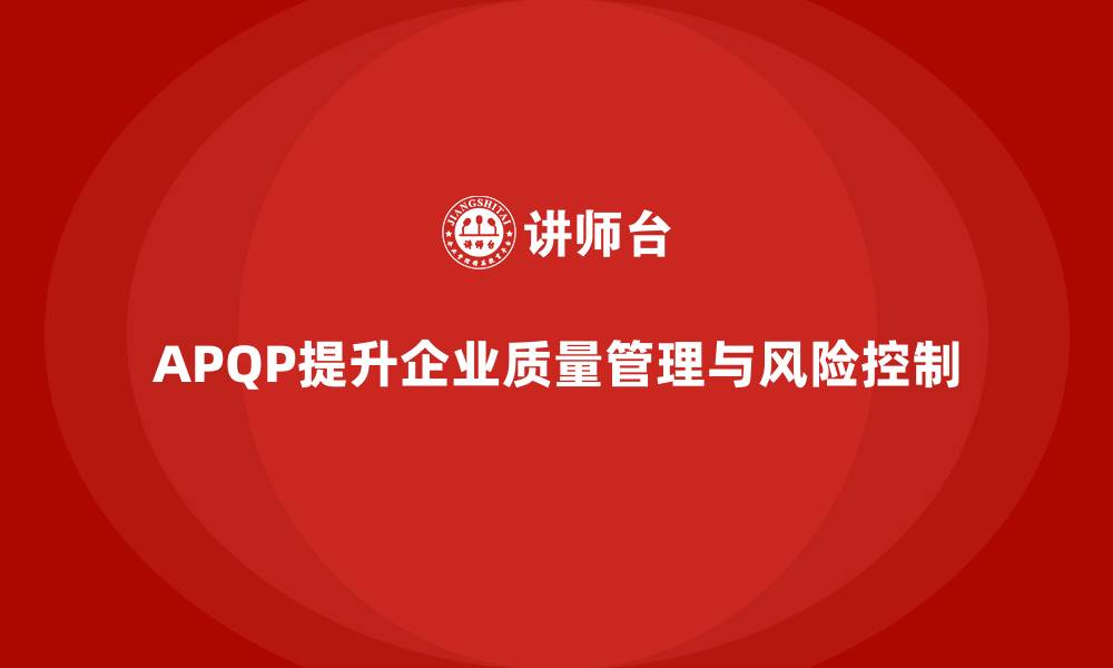 APQP提升企业质量管理与风险控制