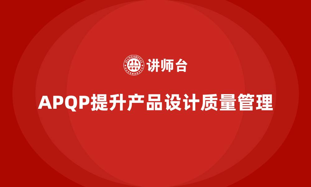 文章APQP产品质量先期策划提高产品设计阶段的质量管理的缩略图