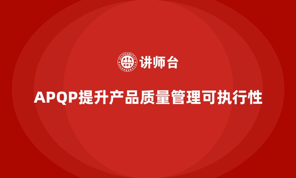 文章APQP产品质量先期策划提高产品质量管理的可执行性的缩略图