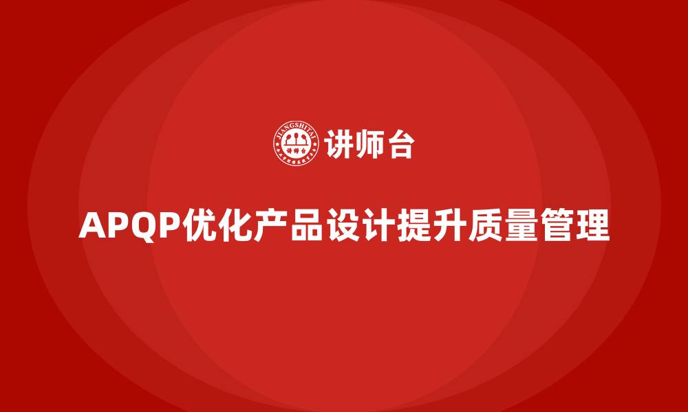 文章APQP产品质量先期策划优化产品设计阶段质量管理的缩略图