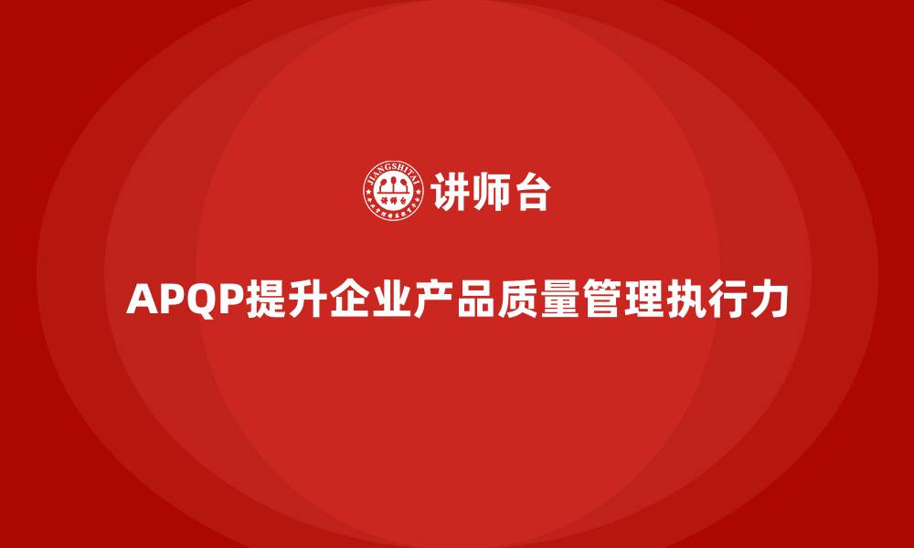 APQP提升企业产品质量管理执行力