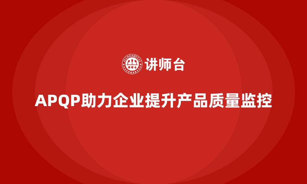 文章APQP产品质量先期策划优化企业产品质量的监控机制的缩略图