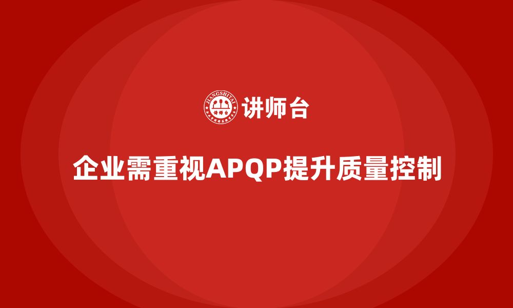 文章APQP产品质量先期策划帮助企业提高质量控制的精准度的缩略图