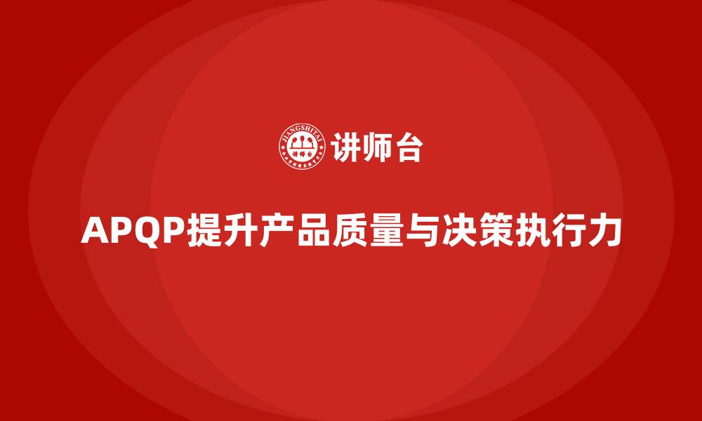 文章APQP产品质量先期策划提升质量评估决策的执行力的缩略图