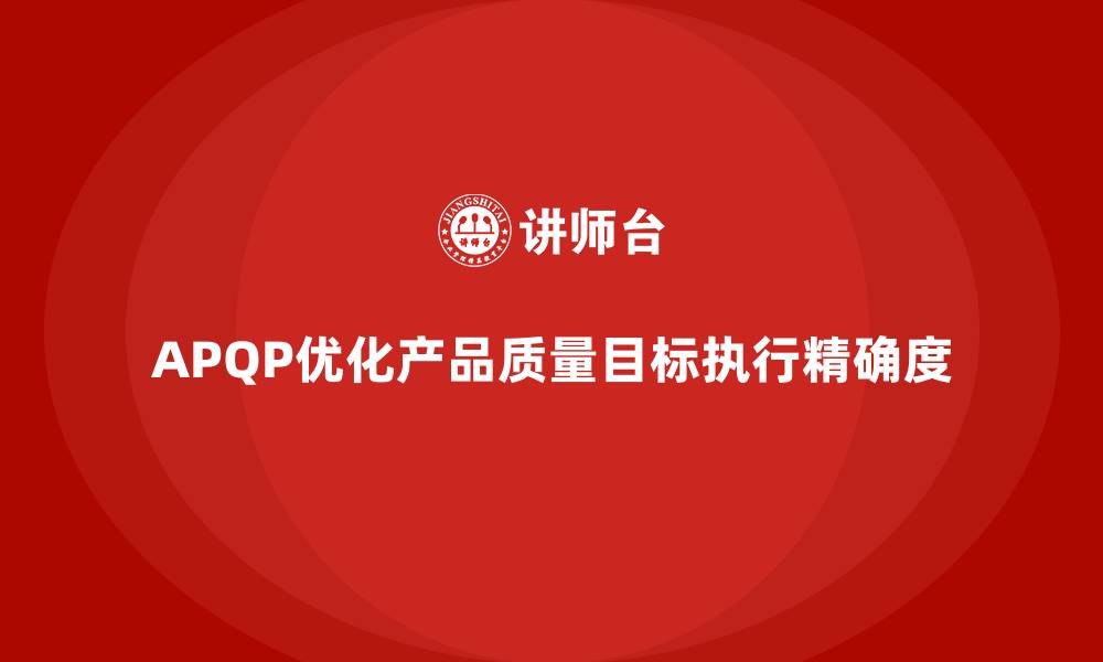 文章APQP产品质量先期策划优化质量目标执行的精确度的缩略图