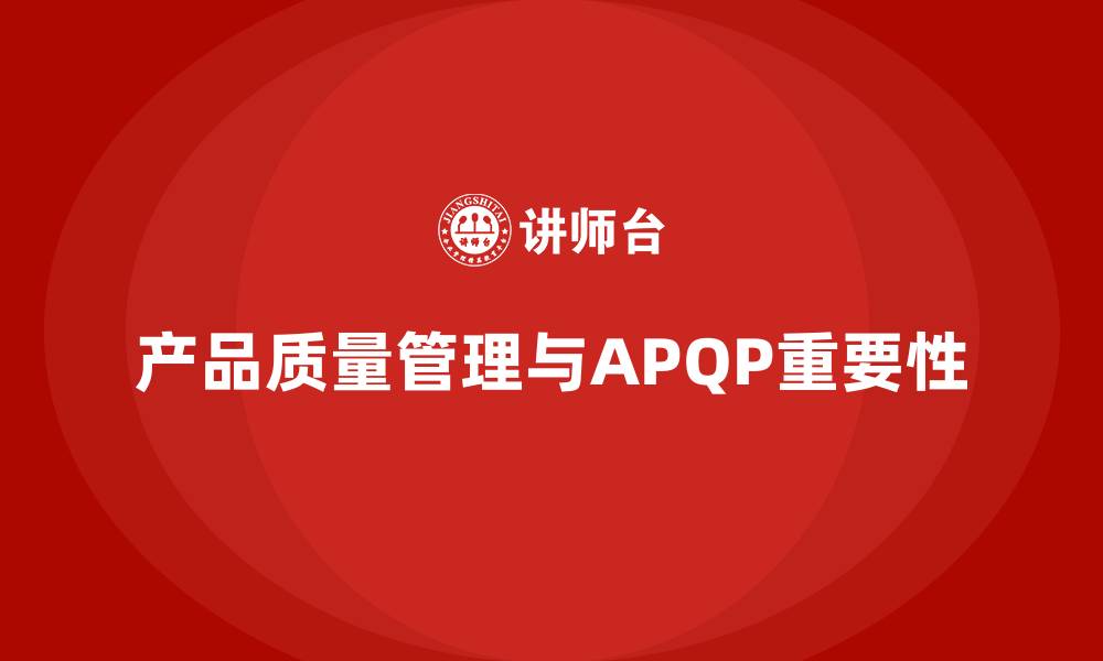 文章APQP产品质量先期策划优化质量管控流程的实施效率的缩略图