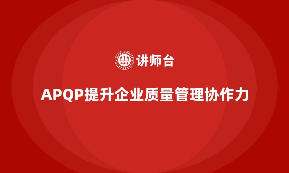 文章APQP产品质量先期策划优化质量目标管理的协作力的缩略图