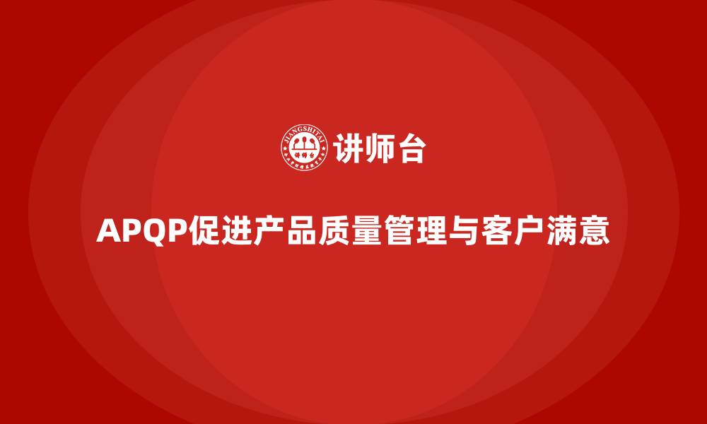 文章APQP产品质量先期策划帮助企业实现质量管理的目标达成的缩略图