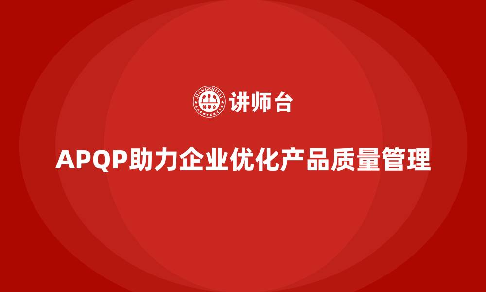 文章APQP产品质量先期策划帮助企业优化产品质量的评估机制的缩略图