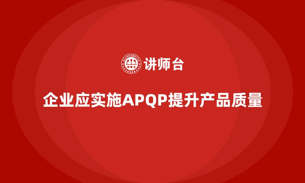 文章APQP产品质量先期策划优化质量评估的综合性管理的缩略图