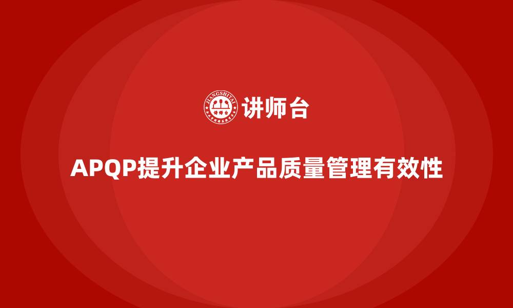 文章APQP产品质量先期策划帮助企业提高质量目标的精准度的缩略图