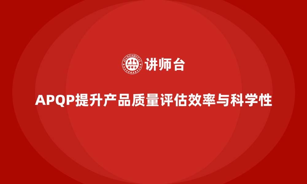 文章APQP产品质量先期策划提升质量评估的时效性与科学性的缩略图